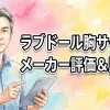 【保存版】ラブドール胸サイズ別メーカー評価＆服選びガイド！質感・重さ・維持管理のリアルな口コミ