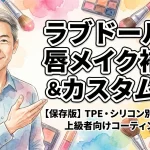 【保存版】ラブドールの唇メイク補修＆カスタム術！TPE・シリコン別の対策から上級者向けコーティングまで