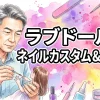 【保存版】ラブドールのネイルカスタム＆修復術！接着剤選びから100均活用まで愛好家の知恵を総まとめ