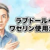 ラブドールへのワセリン使用ガイド｜用途・塗り方・注意点