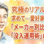 究極のリアルさを求めて…愛好家が語る「メーカー別比較」と「没入運用術」の全貌
