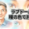 ラブドールは瞳の色で別人に？愛好家が教えるカラー別印象とアイカスタム・撮影テクニックの全貌